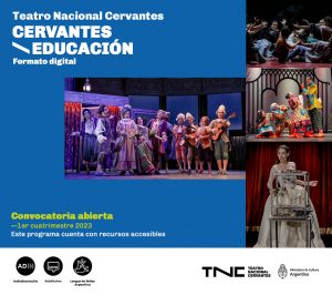 Sobre fondo azul en letras blancas, se lee: Teatro Nacional Cervantes. Cervantes Educación. Formato digital. En el centro, predomina la foto de una escena de La comedia es peligrosa. En el lateral derecho, hay tres imágenes pequeñas de la Obra del demonio, Gregorio el zanahoria y Medea meditativa. En la base inferior se anuncia: Convocatoria abierta. Primer cuatrimestre 2023. Este programa cuenta con recursos accesibles. Debajo están los pictogramas de Audiodescripción, representados por las letras A y D seguidas de líneas curvas en forma de ondas sonoras; Subtítulos: graficado con un globo de diálogo con renglones y Lengua de Señas Argentina, con dos manos de perfil, en movimiento. En el ángulo opuesto, se lee TNC Teatro Nacional Cervantes. Ministerio de Cultura Argentina.