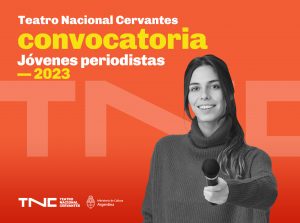 Sobre fondo naranja en letras blancas y amarillas se destaca el título: Teatro Nacional Cervantes. Convocatoria. Jóvenes periodistas 2023. La foto en blanco y negro, de una joven de pelo largo que sostiene un micrófono en mano, ocupa gran parte del espacio. En el margen inferior se lee: TNC. Teatro Nacional Cervantes. Ministerio de Cultura Argentina.