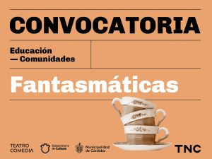 Convocatoria. Educación - Comunidades. Fantasmáticas. Sobre fondo naranja claro, hacia el extremo derecho, se observan tres tazas de té apiladas, sobre un plato que hace juego. Debajo, los logos de Teatro Comedia, Subsecretaria de Cultura y Municipalidad de Córdoba. En el extremo inferior derecho, el logo del Teatro Nacional Cervantes: las letras T N C.