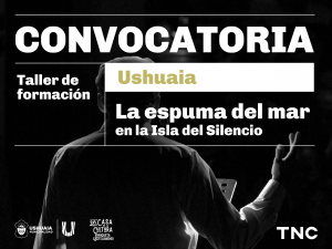 Convocatoria. Taller de formación. Ushuaia. La espuma del mar en la Isla del Silencio. En un espacio oscuro, la silueta de una persona de espaldas. Lleva camisa y una boina y sostiene su brazo derecho semi extendido de lado. Debajo están los logos de la Municipalidad de Ushuaia, de la Casa de la Cultura "Enriqueta Gastelumendi" y las letras TNC de Teatro Nacional Cervantes.