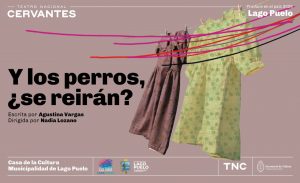 Sobre un fondo rosa, se lee el título “Y los perros, ¿se reirán?”. Debajo: Escrita por Agustina Vargas y dirigida por Nadia Lozano. A la derecha, se observa la imagen de dos vestidos, que cuelgan de un cordel: uno violeta y otro amarillo, ambos con estampas de hojas y plantas. Algunas líneas de colores, como trazadas a mano alzada, atraviesan la imagen. En la parte superior aparecen los logos del Teatro Nacional Cervantes y Produce en el país 2026 – Lago Puelo; abajo se mencionan la Casa de la Cultura y la Municipalidad de Lago Puelo.